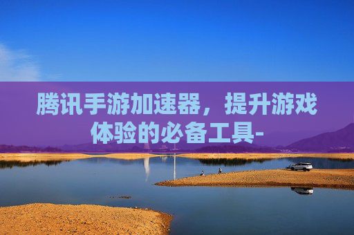 腾讯手游加速器，提升游戏体验的必备工具-