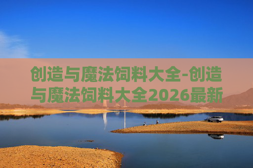 创造与魔法饲料大全-创造与魔法饲料大全2026最新版