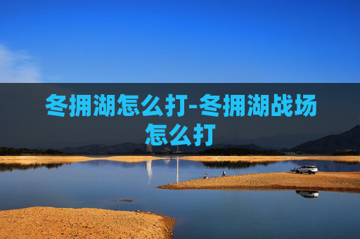 冬拥湖怎么打-冬拥湖战场怎么打