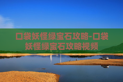 口袋妖怪绿宝石攻略-口袋妖怪绿宝石攻略视频