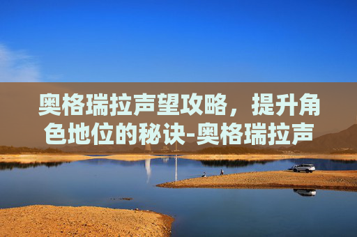 奥格瑞拉声望攻略，提升角色地位的秘诀-奥格瑞拉声望开启流程