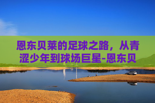 恩东贝莱的足球之路，从青涩少年到球场巨星-恩东贝莱球衣号码