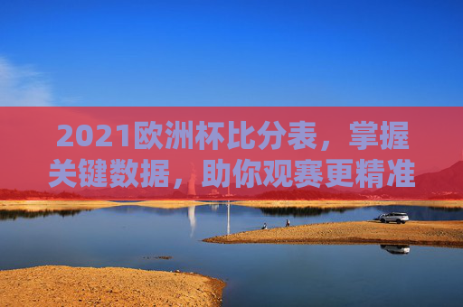 2021欧洲杯比分表，掌握关键数据，助你观赛更精准-2021欧洲杯比分最新