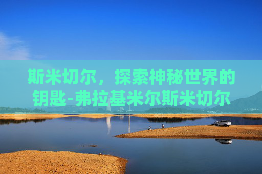 斯米切尔，探索神秘世界的钥匙-弗拉基米尔斯米切尔