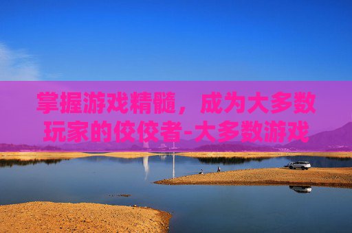 掌握游戏精髓，成为大多数玩家的佼佼者-大多数游戏下载