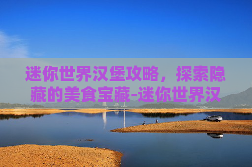 迷你世界汉堡攻略，探索隐藏的美食宝藏-迷你世界汉堡奶茶玩生存视频