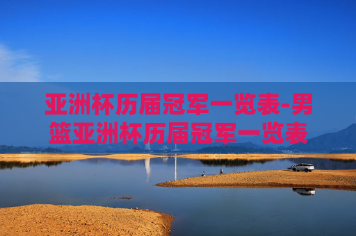 亚洲杯历届冠军一览表-男篮亚洲杯历届冠军一览表