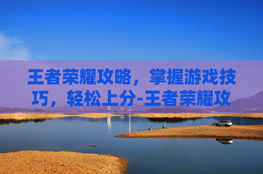 王者荣耀攻略，掌握游戏技巧，轻松上分-王者荣耀攻略网