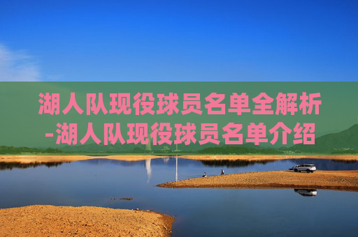 湖人队现役球员名单全解析-湖人队现役球员名单介绍