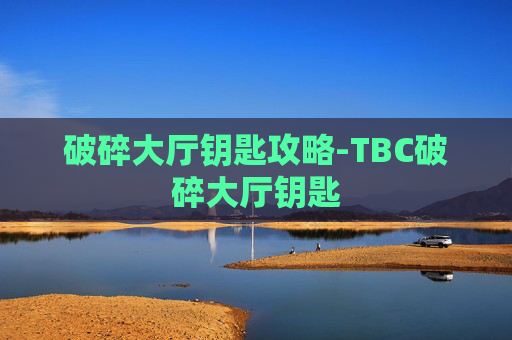 破碎大厅钥匙攻略-TBC破碎大厅钥匙
