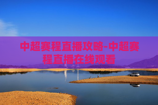 中超赛程直播攻略-中超赛程直播在线观看