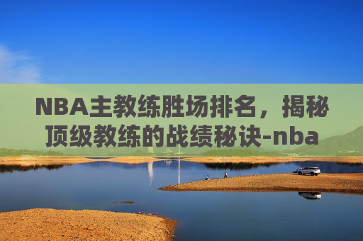 NBA主教练胜场排名，揭秘顶级教练的战绩秘诀-nba主教练胜场排名最新