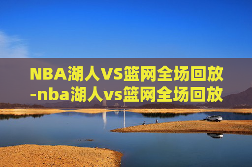 NBA湖人VS篮网全场回放-nba湖人vs篮网全场回放直播 NBA湖人VS篮网全场回放-nba湖人vs篮网全场回放直播