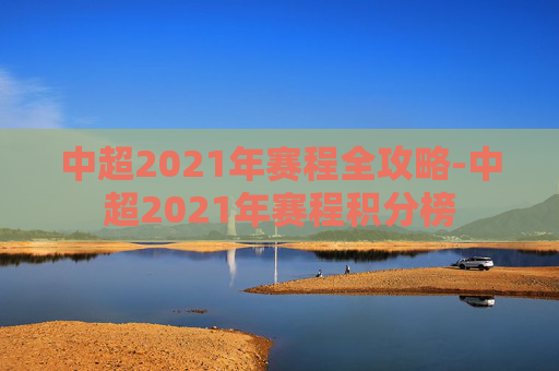 中超2021年赛程全攻略-中超2021年赛程积分榜