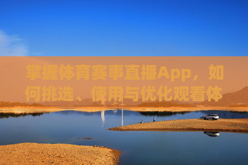 掌握体育赛事直播App，如何挑选、使用与优化观看体验-体育赛事直播app有哪些