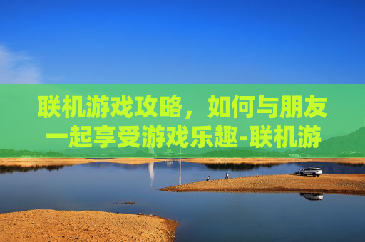 联机游戏攻略，如何与朋友一起享受游戏乐趣-联机游戏推荐手机版