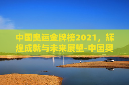 中国奥运金牌榜2021，辉煌成就与未来展望-中国奥运金牌榜2008