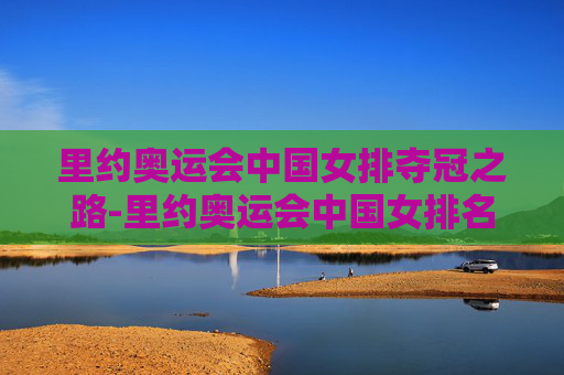 里约奥运会中国女排夺冠之路-里约奥运会中国女排名单