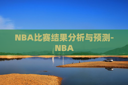 NBA比赛结果分析与预测-NBA NBA比赛结果分析与预测-NBA