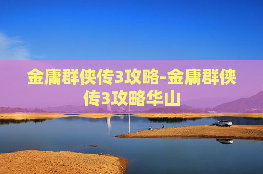 金庸群侠传3攻略-金庸群侠传3攻略华山