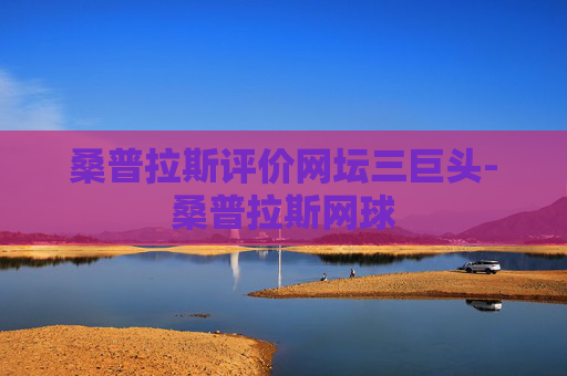 桑普拉斯评价网坛三巨头-桑普拉斯网球