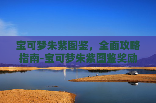 宝可梦朱紫图鉴，全面攻略指南-宝可梦朱紫图鉴奖励
