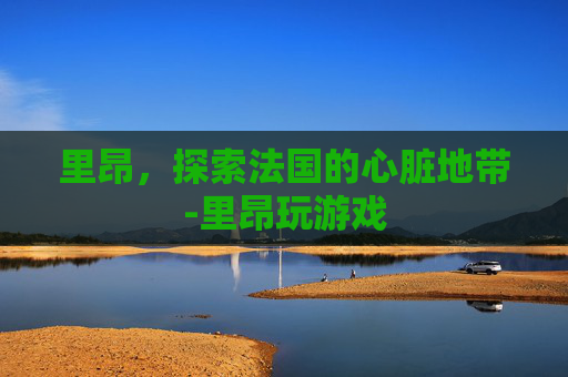 里昂，探索法国的心脏地带-里昂玩游戏