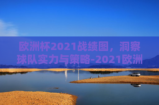 欧洲杯2021战绩图，洞察球队实力与策略-2021欧洲杯 战绩
