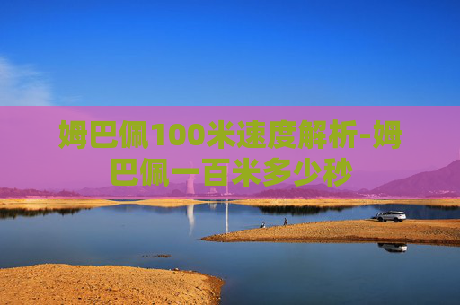 姆巴佩100米速度解析-姆巴佩一百米多少秒