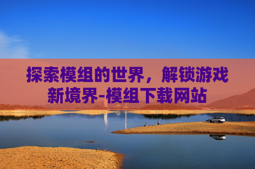 探索模组的世界，解锁游戏新境界-模组下载网站