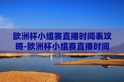 欧洲杯小组赛直播时间表攻略-欧洲杯小组赛直播时间表最新