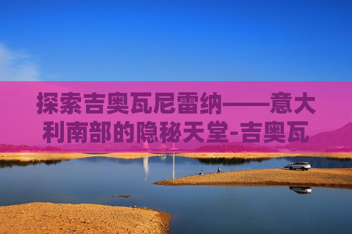 探索吉奥瓦尼雷纳——意大利南部的隐秘天堂-吉奥瓦尼雷纳 中国队友