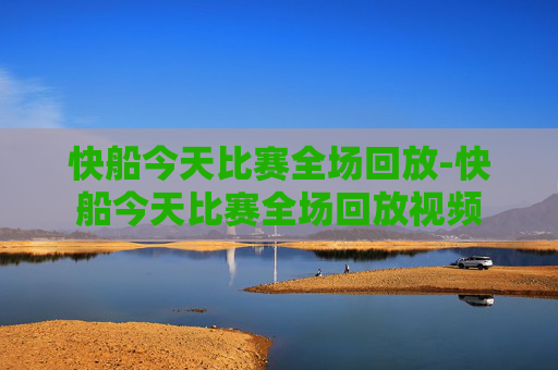 快船今天比赛全场回放-快船今天比赛全场回放视频