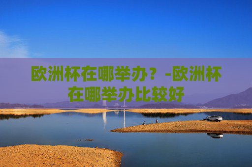 欧洲杯在哪举办？-欧洲杯在哪举办比较好