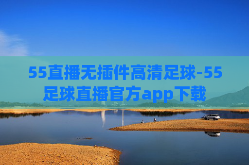 55直播无插件高清足球-55足球直播官方app下载