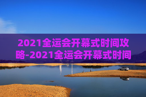 2021全运会开幕式时间攻略-2021全运会开幕式时间表