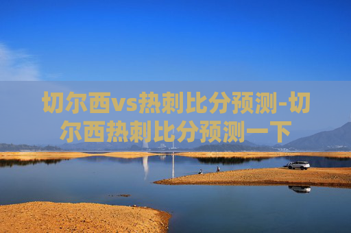 切尔西vs热刺比分预测-切尔西热刺比分预测一下