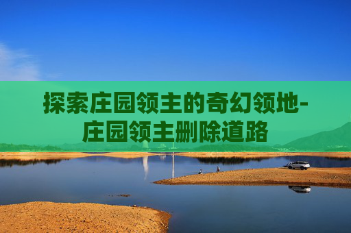 探索庄园领主的奇幻领地-庄园领主删除道路