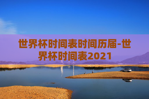 世界杯时间表时间历届-世界杯时间表2021