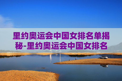 里约奥运会中国女排名单揭秘-里约奥运会中国女排名单公布