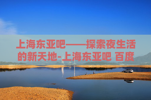 上海东亚吧——探索夜生活的新天地-上海东亚吧 百度贴吧