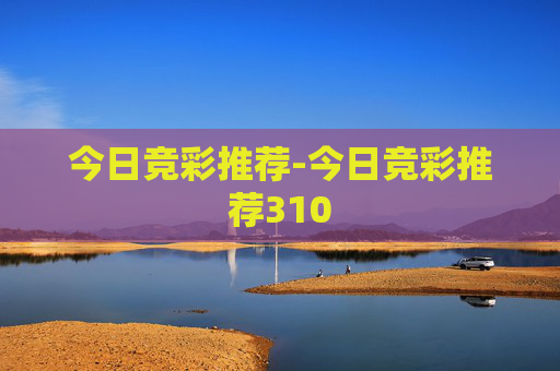 今日竞彩推荐-今日竞彩推荐310