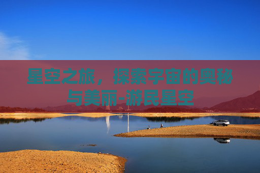星空之旅，探索宇宙的奥秘与美丽-游民星空