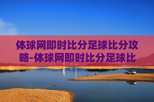 体球网即时比分足球比分攻略-体球网即时比分足球比分权威网.xinnianhaoli.中国