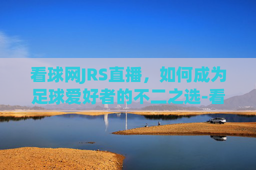 看球网JRS直播，如何成为足球爱好者的不二之选-看球网jrs篮球直播网