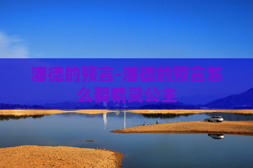 潘德的预言-潘德的预言怎么娶精灵公主