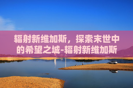辐射新维加斯，探索末世中的希望之城-辐射新维加斯控制台代码大全