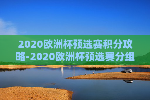 2020欧洲杯预选赛积分攻略-2020欧洲杯预选赛分组 积分