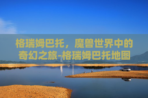 格瑞姆巴托，魔兽世界中的奇幻之旅-格瑞姆巴托地图