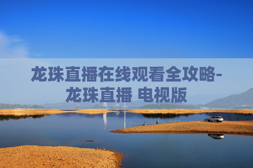 龙珠直播在线观看全攻略-龙珠直播 电视版 龙珠直播在线观看全攻略-龙珠直播 电视版